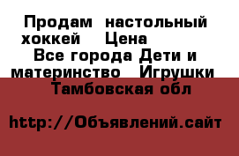 Продам  настольный хоккей  › Цена ­ 2 000 - Все города Дети и материнство » Игрушки   . Тамбовская обл.